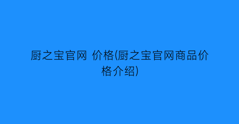 厨之宝官网 价格(厨之宝官网商品价格介绍)